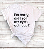 I'm Sorry Did I Roll My Eyes Out Loud? - Sarcastic T-Shirt - House of Rodan