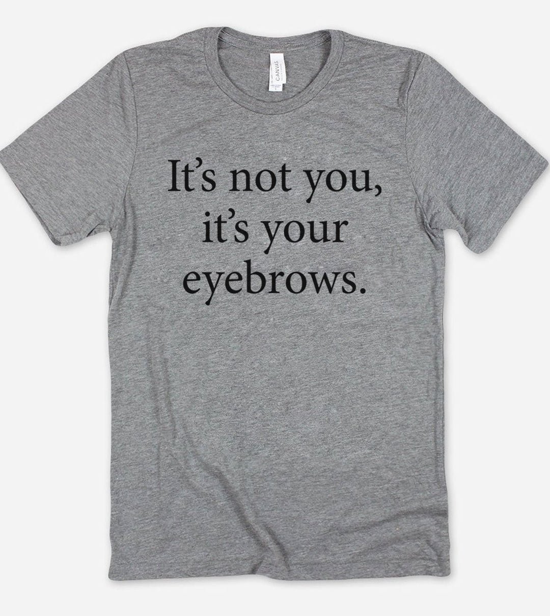 It's Not You, It's Your Eyebrows - T-Shirt