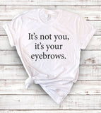 It's Not You, It's Your Eyebrows - T-Shirt