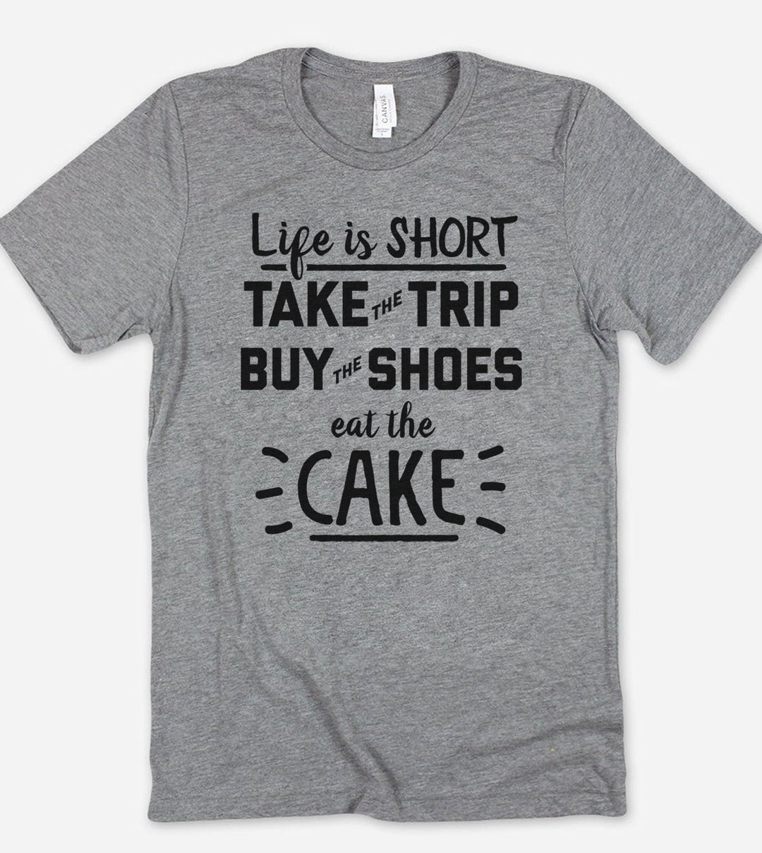 Life Is Short, Take The Trip, Buy The Shoes And Eat The Cake - T-Shirt