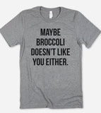 Maybe Broccoli Doesn't Like You Either - T-Shirt