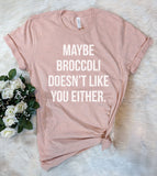Maybe Broccoli Doesn't Like You Either - T-Shirt