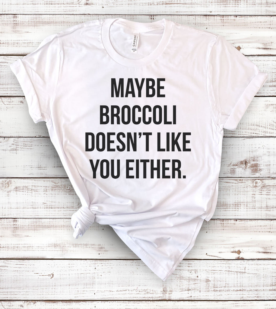 Maybe Broccoli Doesn't Like You Either - T-Shirt