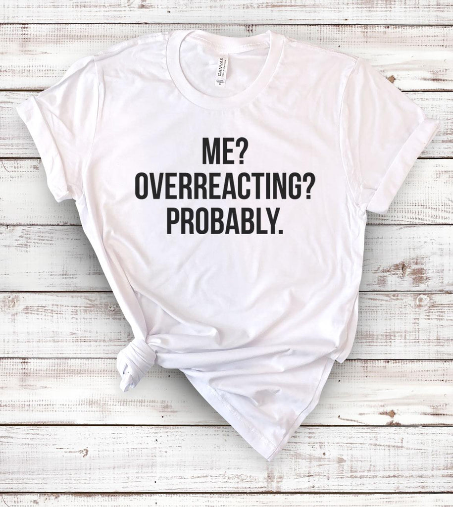 Me? Overreacting? Probably - Funny T-Shirt - House of Rodan