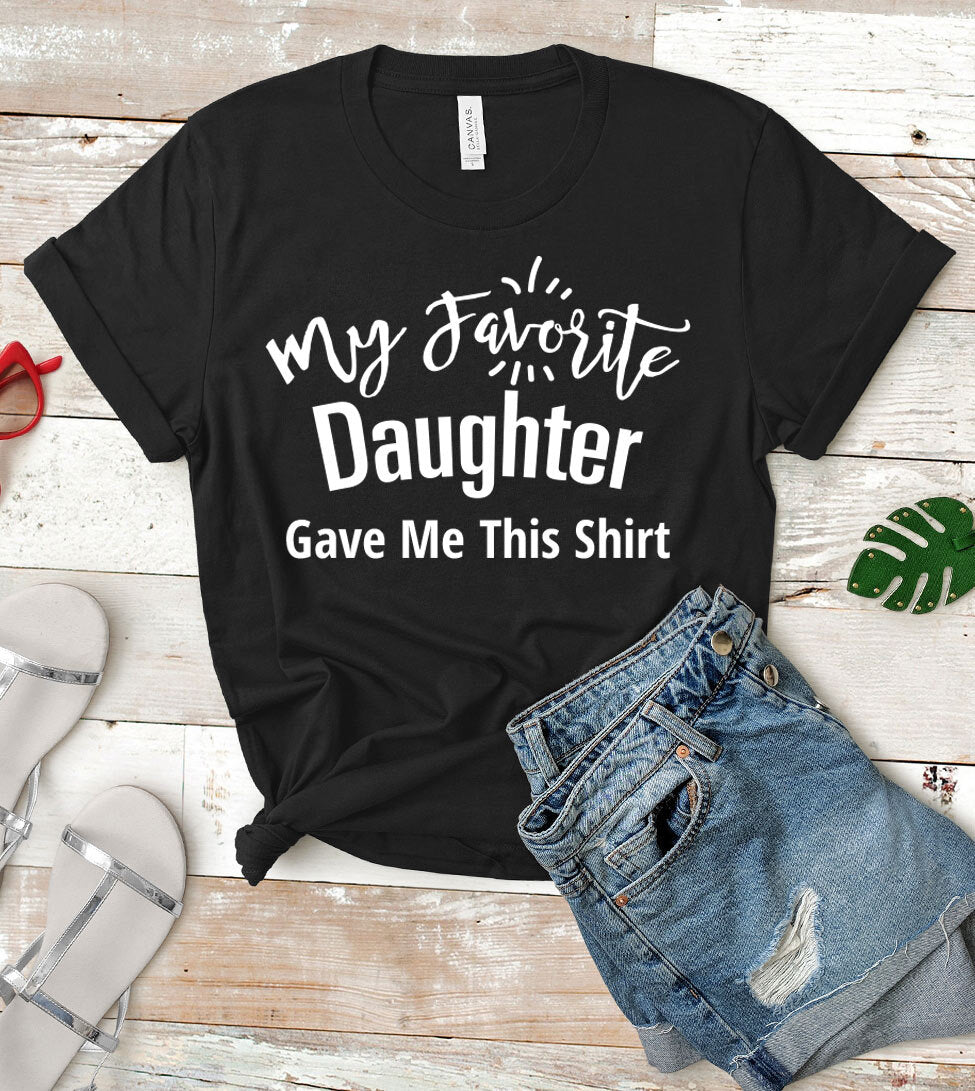My Favorite Daughter Gave Me This Shirt - T-Shirt