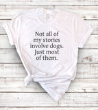Not All My Stories Involve Dogs, Just Most Of Them - T-Shirt