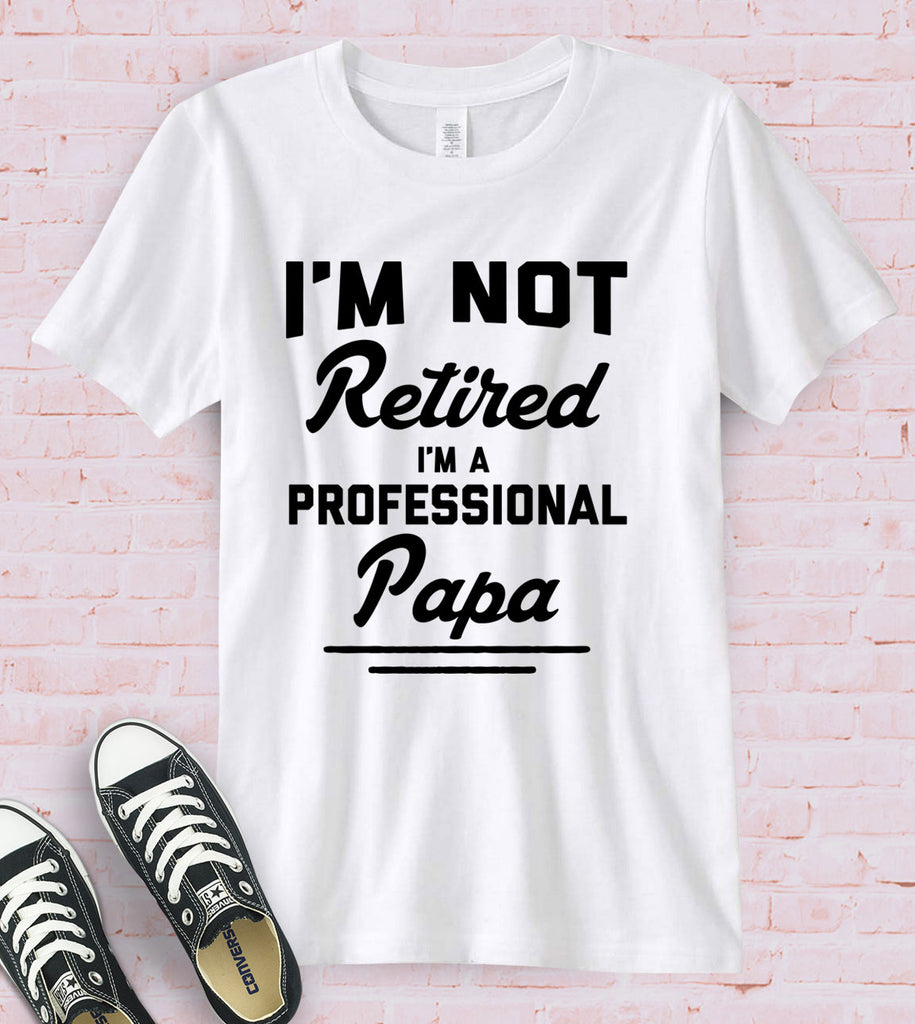 I'm Not Retired, I'm A Professional Papa - T-Shirt
