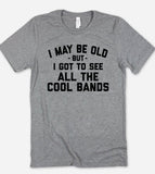I May Be Old But I Got To See All The Cool Bands - T-Shirt