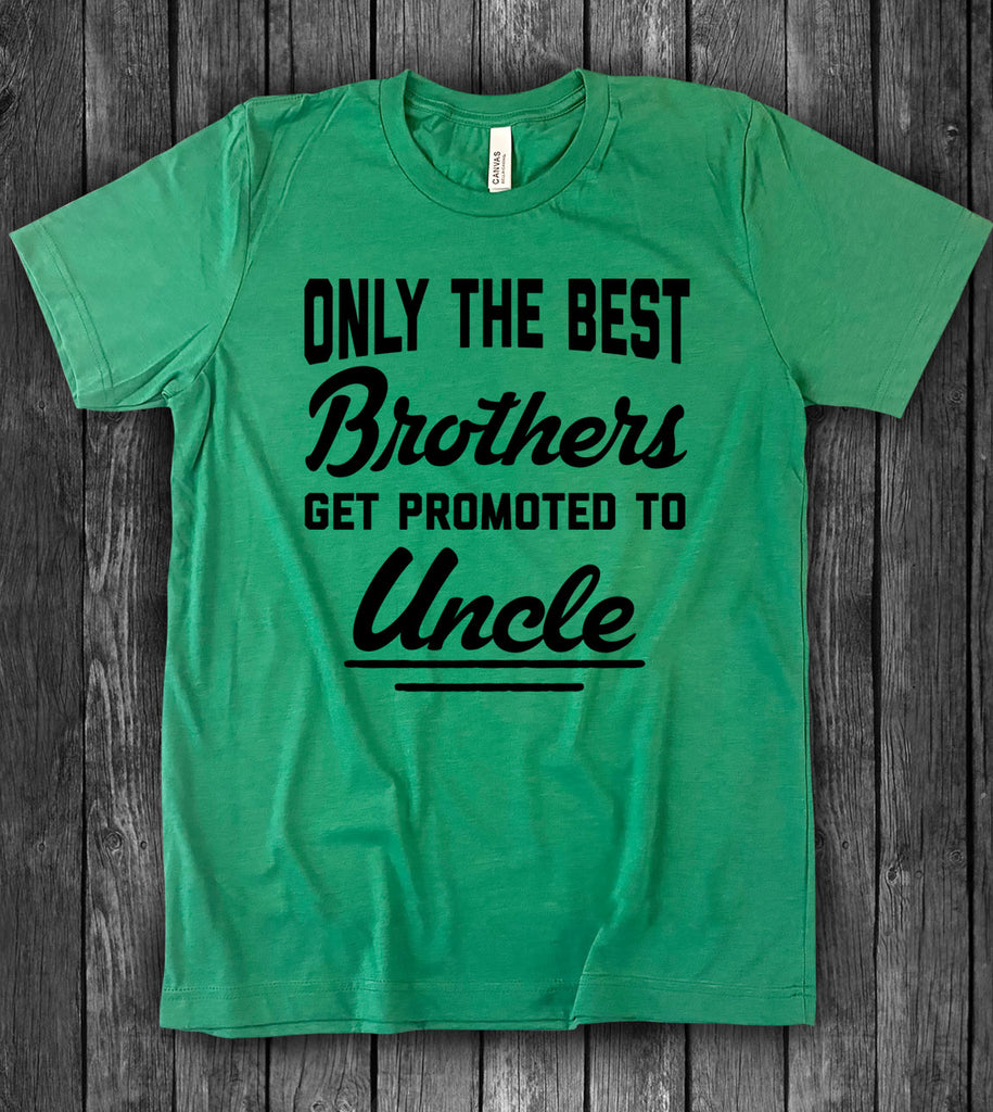 Only The Best Brothers Get Promoted To Uncle - T-Shirt