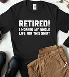 Retired! I Worked My Whole Life For This Shirt - T-Shirt