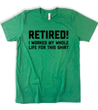 Retired! I Worked My Whole Life For This Shirt - T-Shirt