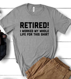 Retired! I Worked My Whole Life For This Shirt - T-Shirt