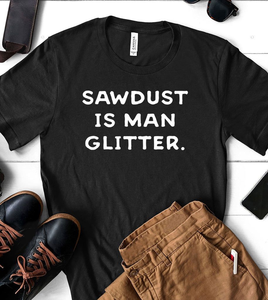 Sawdust Is Man Glitter - T-Shirt