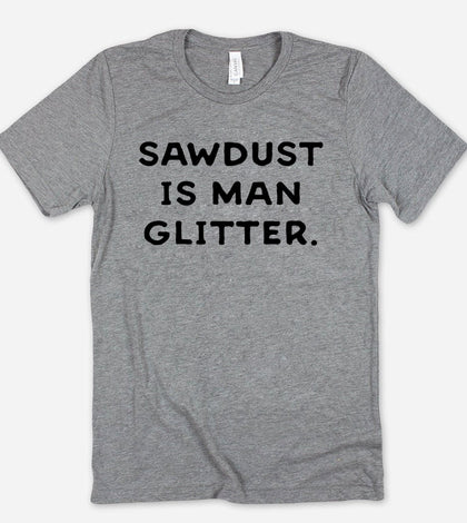 Sawdust Is Man Glitter - T-Shirt