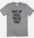 Shut Up Liver, You're Fine - T-Shirt