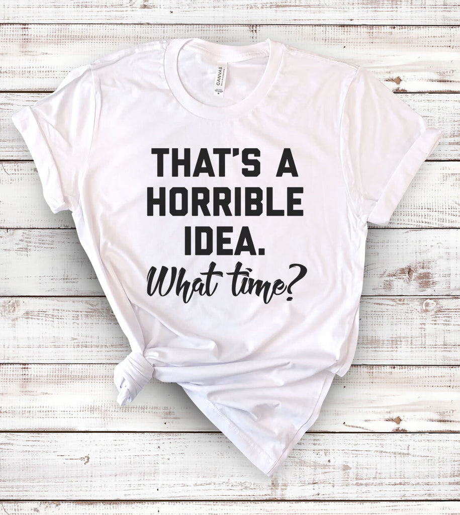 That's A Horrible Idea, What Time - BFF T-Shirt