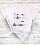 The Bags Under My Eyes Are Designer - T-Shirt