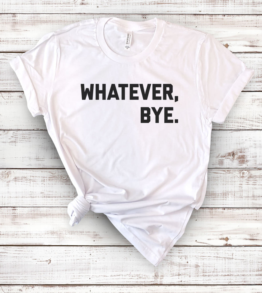Whatever, Bye - T-Shirt