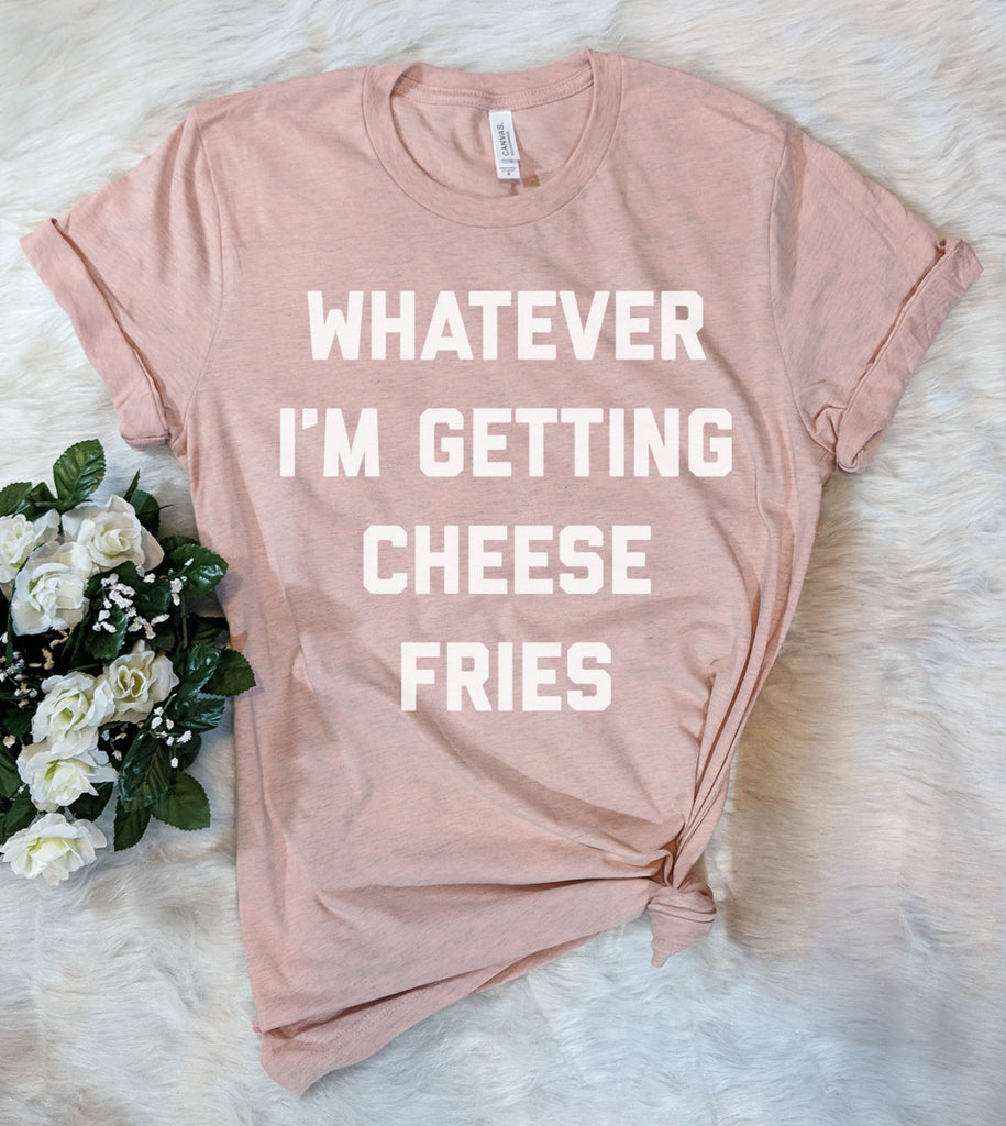 Whatever I'm Getting Cheese Fries - T-Shirt