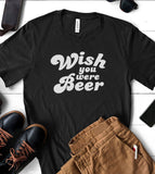 Wish You Were Beer - T-Shirt