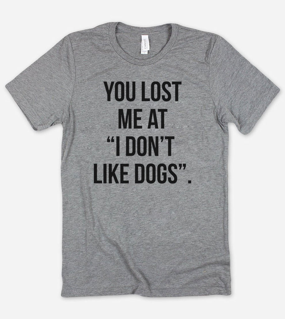 You Lost Me At, I Don't Like Dogs- T-Shirt