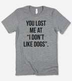 You Lost Me At, I Don't Like Dogs- T-Shirt